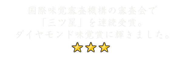 iTQi（国際味覚審査機構）の審査会で「三ツ星」を4年連続受賞。