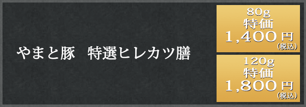 特選ヒレカツ膳80g 1,400円（税込）　120g 1,800円（税込）