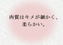 肉質はキメが細かく、柔らかい。