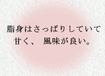 脂身はさっぱりしていて甘く、風味が良い。